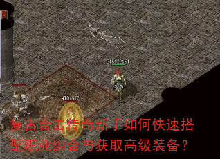 复古合击传奇新手如何快速搭配职业组合与获取高级装备? 复古合击传奇新手如何快速搭配职业组合与获取高级装备?