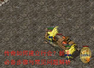 传奇如何建立行会?新手必备步骤与常见问题解析 传奇如何建立行会?新手必备步骤与常见问题解析