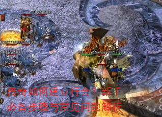 传奇如何建立行会?新手必备步骤与常见问题解析 传奇如何建立行会?新手必备步骤与常见问题解析