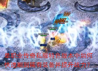 单职业传奇私服特色版本中如何快速刷到稀有装备并提升战力? 单职业传奇私服特色版本中如何快速刷到稀有装备并提升战力?