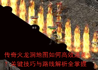 传奇火龙洞地图如何高效通关?关键技巧与路线解析全掌握 传奇火龙洞地图如何高效通关?关键技巧与路线解析全掌握