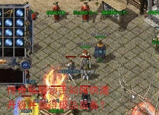 传奇私服新手如何快速升级并获得极品装备? 传奇私服新手如何快速升级并获得极品装备?