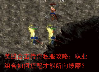 英雄合击传奇私服攻略:职业组合如何搭配才能所向披靡? 英雄合击传奇私服攻略:职业组合如何搭配才能所向披靡?