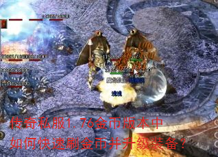 传奇私服1.76金币版本中如何快速刷金币并升级装备? 传奇私服1.76金币版本中如何快速刷金币并升级装备?