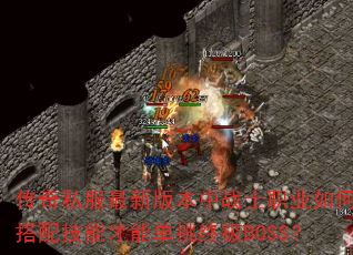 传奇私服最新版本中战士职业如何搭配技能才能单挑终极BOSS? 传奇私服最新版本中战士职业如何搭配技能才能单挑终极BOSS?