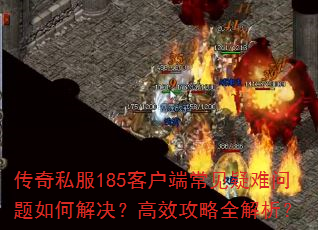 传奇私服185客户端常见疑难问题如何解决?高效攻略全解析? 传奇私服185客户端常见疑难问题如何解决?高效攻略全解析?