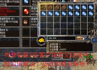 传奇私服185客户端常见疑难问题如何解决?高效攻略全解析? 传奇私服185客户端常见疑难问题如何解决?高效攻略全解析?