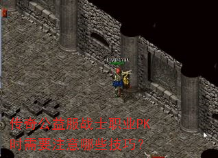 传奇公益服战士职业PK时需要注意哪些技巧? 传奇公益服战士职业PK时需要注意哪些技巧?