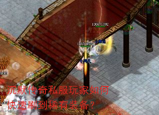 沉默传奇私服玩家如何快速刷到稀有装备? 沉默传奇私服玩家如何快速刷到稀有装备?