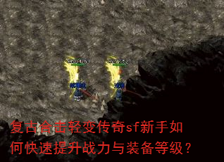 复古合击轻变传奇sf新手如何快速提升战力与装备等级? 复古合击轻变传奇sf新手如何快速提升战力与装备等级?