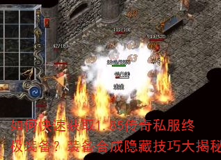 如何快速获取1.85传奇私服终极装备?装备合成隐藏技巧大揭秘 如何快速获取1.85传奇私服终极装备?装备合成隐藏技巧大揭秘