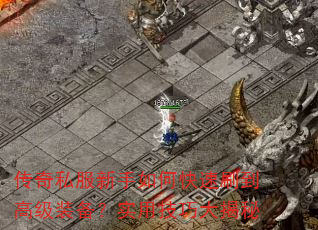 传奇私服新手如何快速刷到高级装备?实用技巧大揭秘 传奇私服新手如何快速刷到高级装备?实用技巧大揭秘