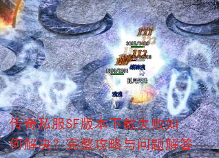 传奇私服SF版本下载失败如何解决?完整攻略与问题解答 传奇私服SF版本下载失败如何解决?完整攻略与问题解答