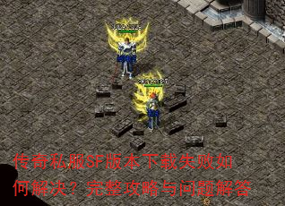 传奇私服SF版本下载失败如何解决?完整攻略与问题解答 传奇私服SF版本下载失败如何解决?完整攻略与问题解答