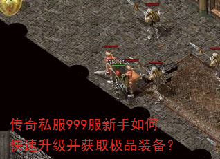 传奇私服999服新手如何快速升级并获取极品装备? 传奇私服999服新手如何快速升级并获取极品装备?
