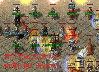 传奇荣耀版法师职业如何快速提升战力? 传奇荣耀版法师职业如何快速提升战力?