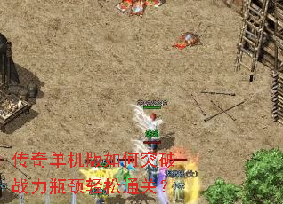 传奇单机版如何突破战力瓶颈轻松通关? 传奇单机版如何突破战力瓶颈轻松通关?