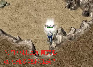 传奇单机版如何突破战力瓶颈轻松通关? 传奇单机版如何突破战力瓶颈轻松通关?