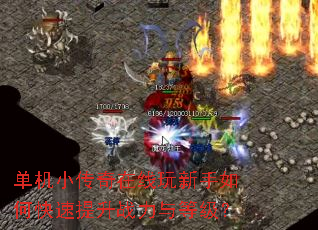 单机小传奇在线玩新手如何快速提升战力与等级? 单机小传奇在线玩新手如何快速提升战力与等级?