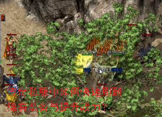 传奇私服中如何快速刷到稀有装备与提升战力? 传奇私服中如何快速刷到稀有装备与提升战力?