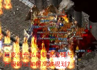 超变传奇私服职业选择与升级路线如何高效规划? 超变传奇私服职业选择与升级路线如何高效规划?