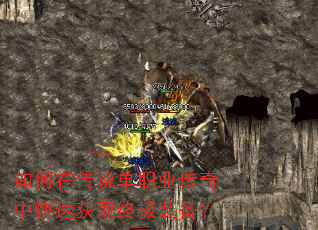 如何在传说单职业传奇中快速获取终极装备? 如何在传说单职业传奇中快速获取终极装备?