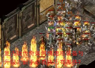 复古版传奇如何快速刷装备与升级?新手必看技巧有哪些? 复古版传奇如何快速刷装备与升级?新手必看技巧有哪些?