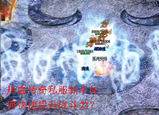 热血传奇私服新手如何快速提升战斗力? 热血传奇私服新手如何快速提升战斗力?