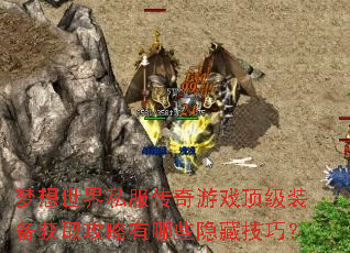 梦想世界私服传奇游戏顶级装备获取攻略有哪些隐藏技巧? 梦想世界私服传奇游戏顶级装备获取攻略有哪些隐藏技巧?