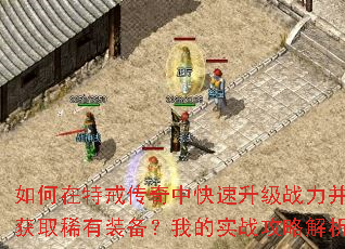 如何在特戒传奇中快速升级战力并获取稀有装备?我的实战攻略解析 如何在特戒传奇中快速升级战力并获取稀有装备?我的实战攻略解析