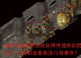 最新私服传奇游戏如何快速刷到隐藏BOSS?三大职业单刷技巧有哪些? 最新私服传奇游戏如何快速刷到隐藏BOSS?三大职业单刷技巧有哪些?