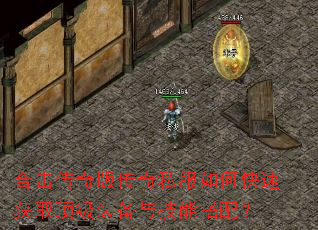 合击传奇版传奇私服如何快速获取顶级装备与技能搭配? 合击传奇版传奇私服如何快速获取顶级装备与技能搭配?