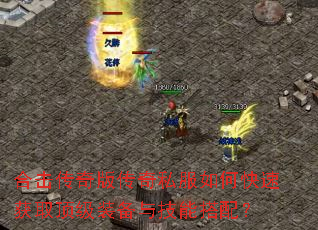 合击传奇版传奇私服如何快速获取顶级装备与技能搭配? 合击传奇版传奇私服如何快速获取顶级装备与技能搭配?