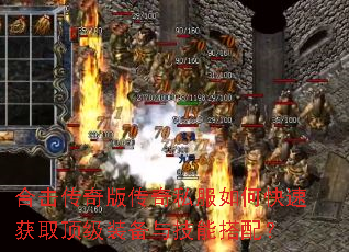 合击传奇版传奇私服如何快速获取顶级装备与技能搭配? 合击传奇版传奇私服如何快速获取顶级装备与技能搭配?