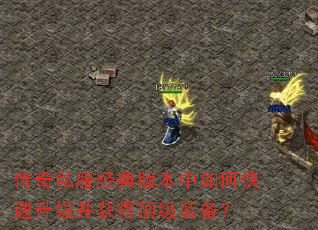 传奇私服经典版本中如何快速升级并获得顶级装备? 传奇私服经典版本中如何快速升级并获得顶级装备?