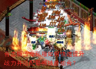合击版传奇私服如何快速提升战力并搭配最强技能组合? 合击版传奇私服如何快速提升战力并搭配最强技能组合?