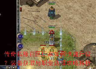 传奇私服百区玩家如何快速升级?装备获取与职业选择攻略解析 传奇私服百区玩家如何快速升级?装备获取与职业选择攻略解析
