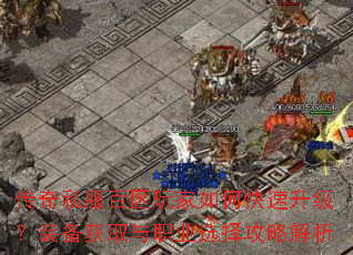 传奇私服百区玩家如何快速升级?装备获取与职业选择攻略解析 传奇私服百区玩家如何快速升级?装备获取与职业选择攻略解析