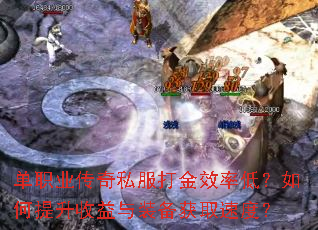 单职业传奇私服打金效率低?如何提升收益与装备获取速度? 单职业传奇私服打金效率低?如何提升收益与装备获取速度?