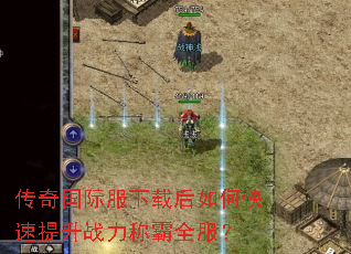 传奇国际服下载后如何快速提升战力称霸全服? 传奇国际服下载后如何快速提升战力称霸全服?