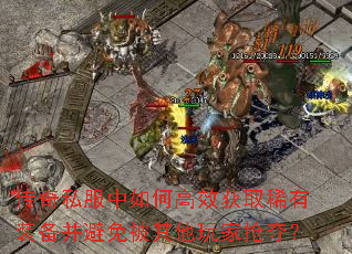 传奇私服中如何高效获取稀有装备并避免被其他玩家抢夺? 传奇私服中如何高效获取稀有装备并避免被其他玩家抢夺?