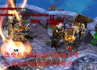 传奇私服国际版下载安装常见问题与解决技巧有哪些? 传奇私服国际版下载安装常见问题与解决技巧有哪些?