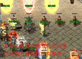 传奇私服国际版下载安装常见问题与解决技巧有哪些? 传奇私服国际版下载安装常见问题与解决技巧有哪些?