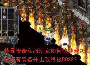 昔日传奇私服玩家如何快速升级获取稀有装备并击败终极BOSS? 昔日传奇私服玩家如何快速升级获取稀有装备并击败终极BOSS?