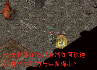 传奇私服正传服务端如何快速提升角色战力与装备爆率? 传奇私服正传服务端如何快速提升角色战力与装备爆率?