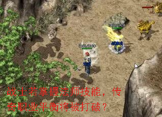 战士若掌握法师技能,传奇职业平衡将被打破? 战士若掌握法师技能,传奇职业平衡将被打破?