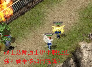 战士法师道士哪个职业更强?新手该如何选择? 战士法师道士哪个职业更强?新手该如何选择?