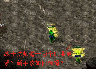 战士法师道士哪个职业更强?新手该如何选择? 战士法师道士哪个职业更强?新手该如何选择?