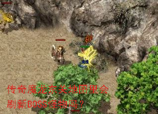 传奇魔龙东关地图里会刷新BOSS怪物吗? 传奇魔龙东关地图里会刷新BOSS怪物吗?