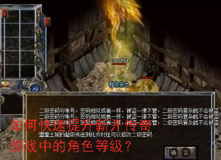 如何快速提升新开传奇游戏中的角色等级? 如何快速提升新开传奇游戏中的角色等级?